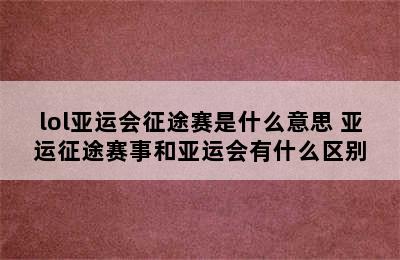 lol亚运会征途赛是什么意思 亚运征途赛事和亚运会有什么区别